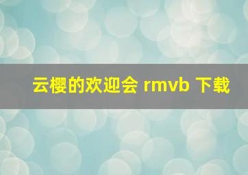 云樱的欢迎会 rmvb 下载